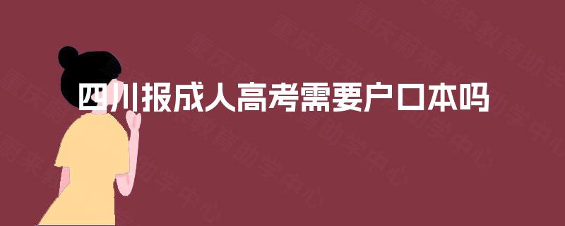 四川报成人高考需要户口本吗 四川报成人高考需要户口本吗