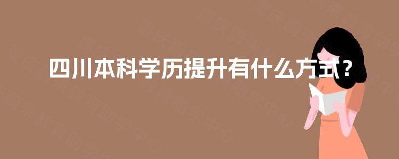 四川本科学历提升有什么方式？