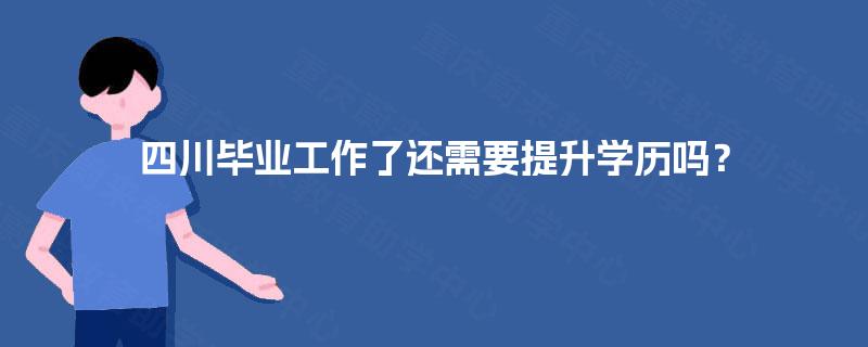 四川毕业工作了还需要提升学历吗？