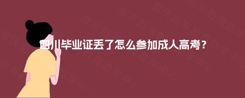 四川毕业证丢了怎么参加成人高考? 四川毕业证丢了怎么参加成人高考?