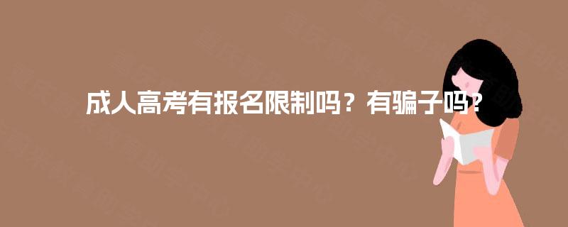 成人高考有报名限制吗?有骗子吗? 成人高考有报名限制吗?有骗子吗?