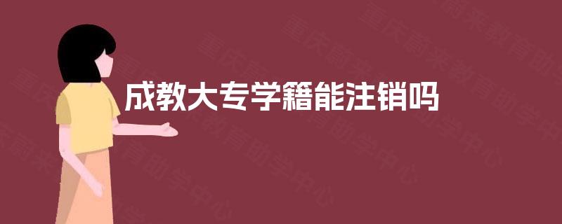 成教大专学籍能注销吗