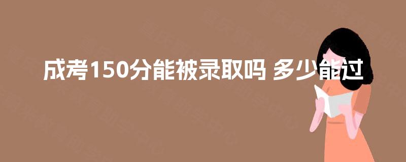 成考150分能被录取吗 多少能过