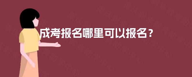 成考报名哪里可以报名? 成考报名哪里可以报名?