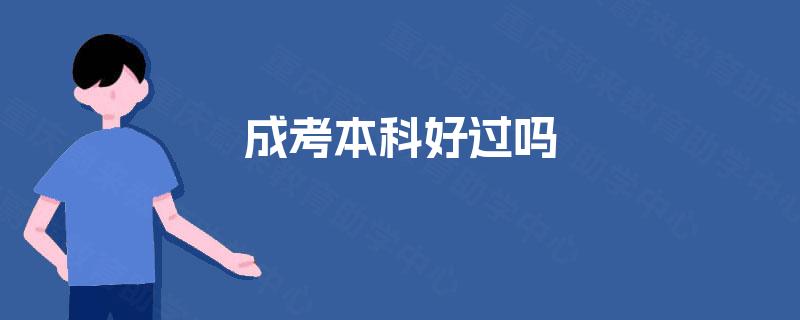 成考本科好过吗 成考本科好过吗
