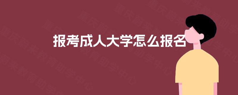 报考成人大学怎么报名 报考成人大学怎么报名