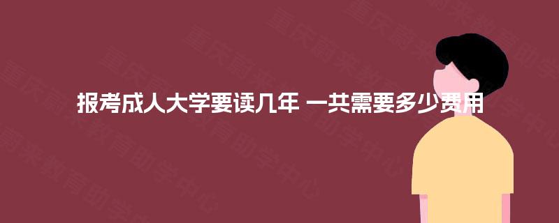 报考成人大学要读几年 一共需要多少费用