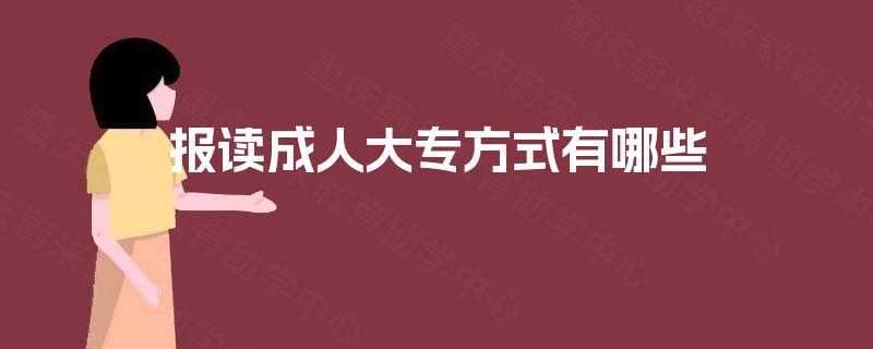 报读成人大专方式有哪些 报读成人大专方式有哪些