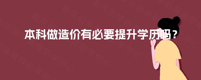 本科做造价有必要提升学历吗? 本科做造价有必要提升学历吗?