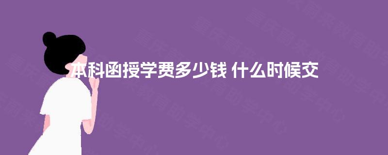 本科函授学费多少钱 什么时候交