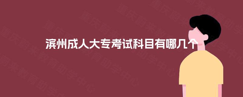 滨州成人大专考试科目有哪几个 滨州成人大专考试科目有哪几个