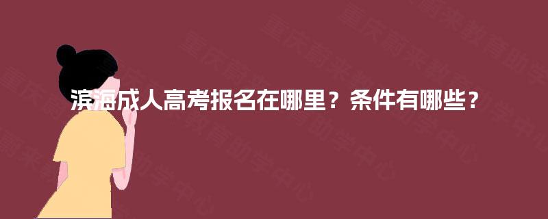 滨海成人高考报名在哪里？条件有哪些？