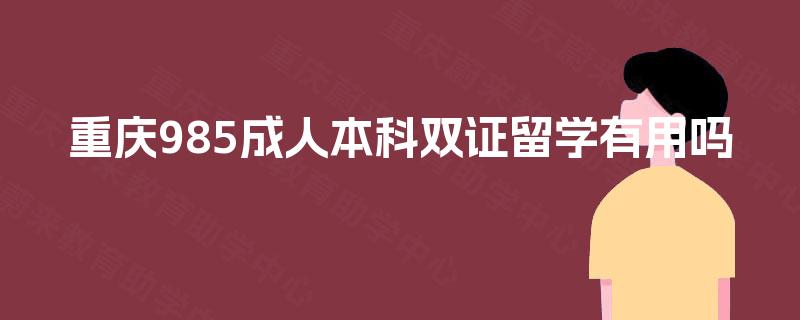 重庆985成人本科双证留学有用吗