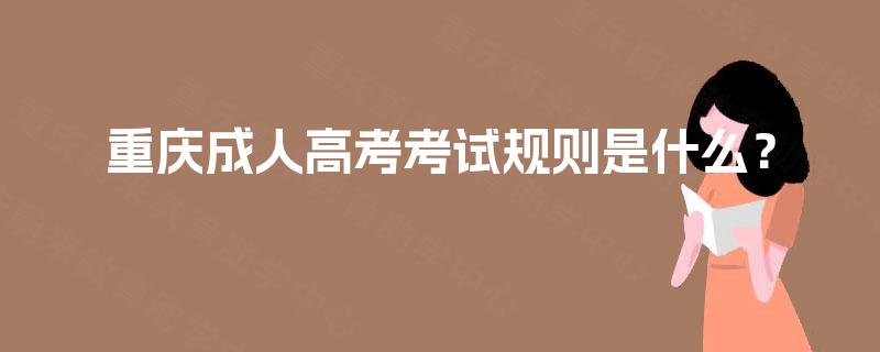 重庆成人高考考试规则是什么? 重庆成人高考考试规则是什么?