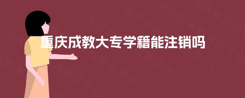 重庆成教大专学籍能注销吗 重庆成教大专学籍能注销吗