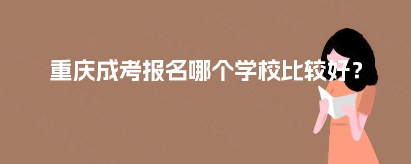 重庆成考报名哪个学校比较好？