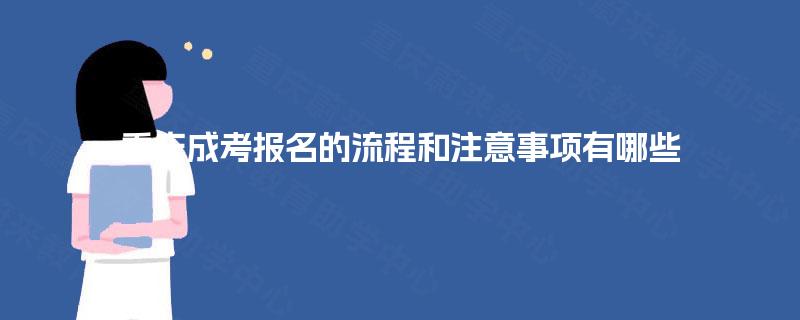 重庆成考报名的流程和注意事项有哪些 重庆成考报名的流程和注意事项有哪些