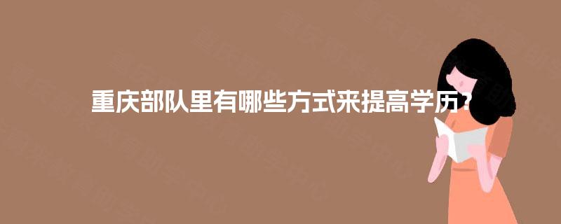 重庆部队里有哪些方式来提高学历？