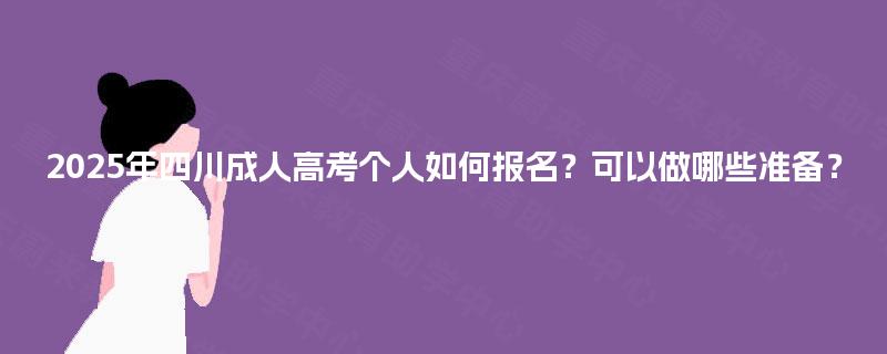 2025年四川成人高考个人如何报名？可以做哪些准备？