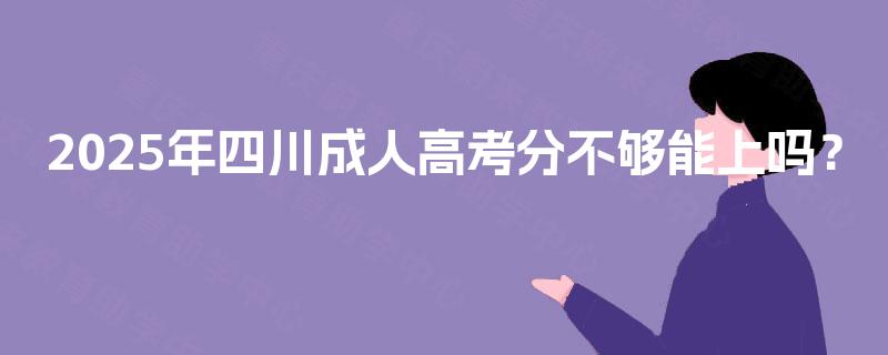 2025年四川成人高考分不够能上吗？