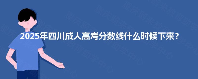 2025年四川成人高考分数线什么时候下来？