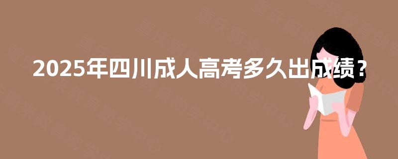 2025年四川成人高考多久出成绩？