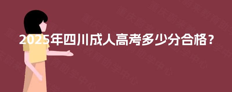 2025年四川成人高考多少分合格？