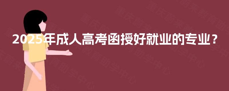 2025年成人高考函授好就业的专业？