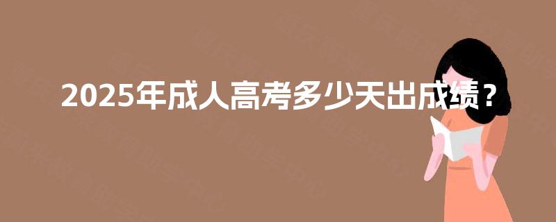 2025年成人高考多少天出成绩? 2025年成人高考多少天出成绩?