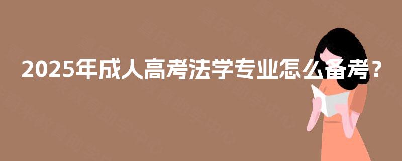 2025年成人高考法学专业怎么备考? 2025年成人高考法学专业怎么备考?