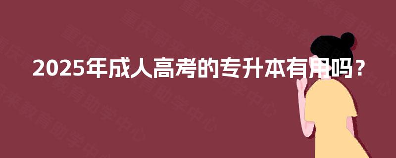 2025年成人高考的专升本有用吗？