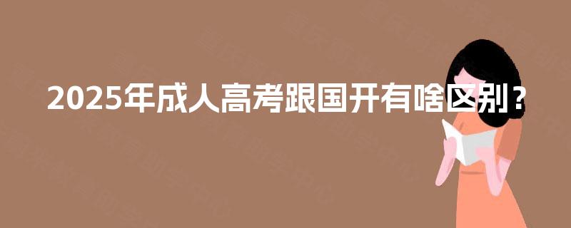 2025年成人高考跟国开有啥区别？