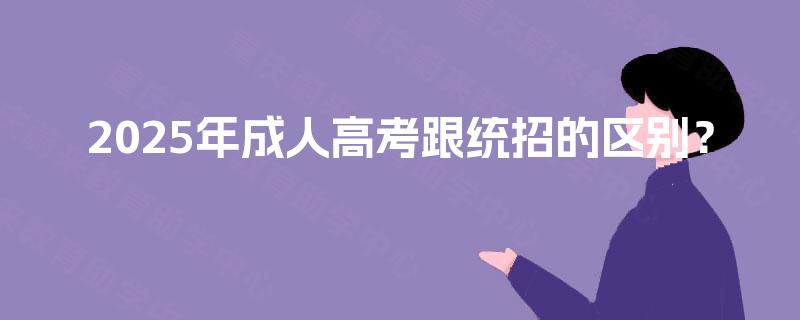2025年成人高考跟统招的区别? 2025年成人高考跟统招的区别?