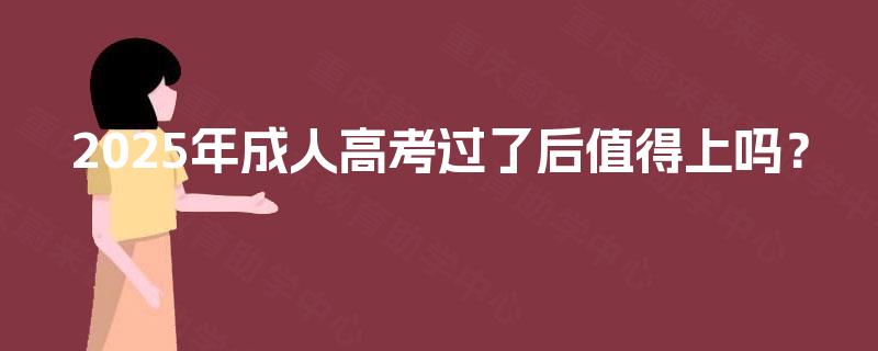 2025年成人高考过了后值得上吗？