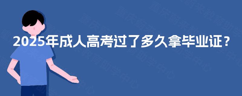 2025年成人高考过了多久拿毕业证? 2025年成人高考过了多久拿毕业证?