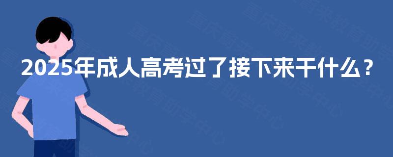 2025年成人高考过了接下来干什么？