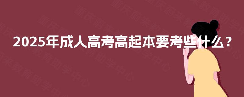 2025年成人高考高起本要考些什么？