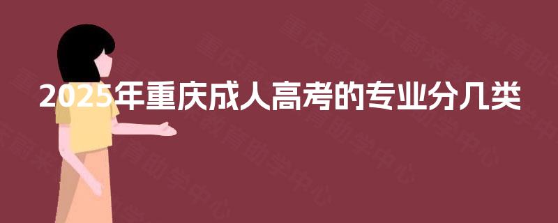 2025年重庆成人高考的专业分几类 2025年重庆成人高考的专业分几类