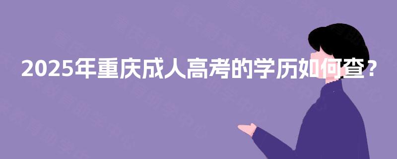 2025年重庆成人高考的学历如何查? 2025年重庆成人高考的学历如何查?