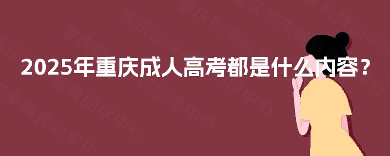 2025年重庆成人高考都是什么内容？