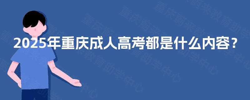 2025年重庆成人高考都是什么内容？
