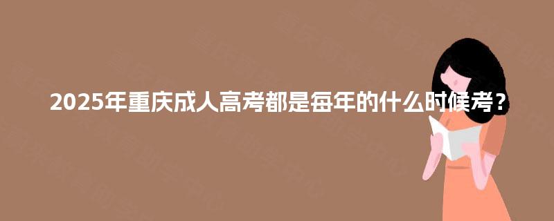 2025年重庆成人高考都是每年的什么时候考？