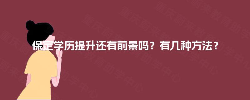 保定学历提升还有前景吗?有几种方法? 保定学历提升还有前景吗?有几种方法?