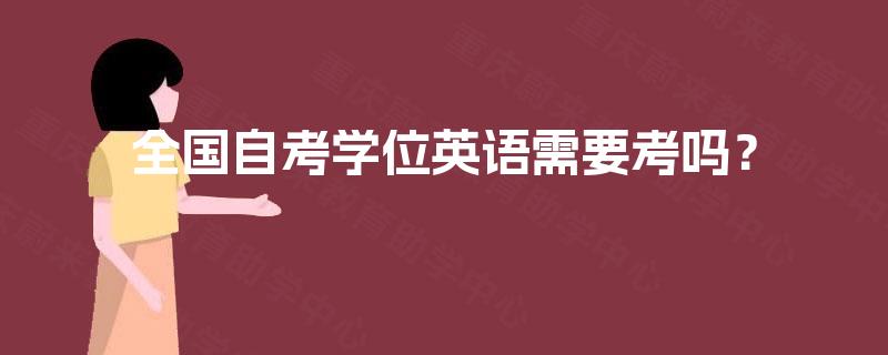 全国自考学位英语需要考吗? 全国自考学位英语需要考吗?