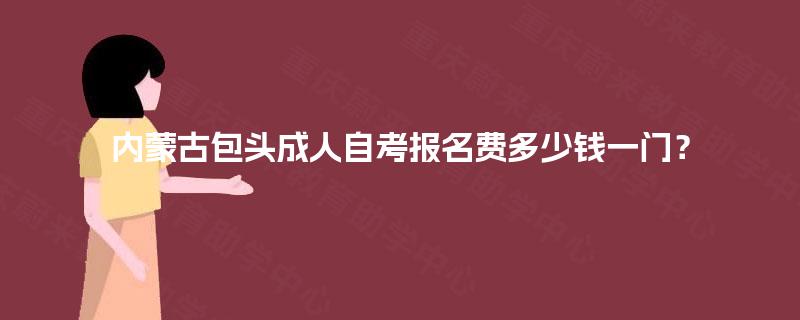 内蒙古包头成人自考报名费多少钱一门？
