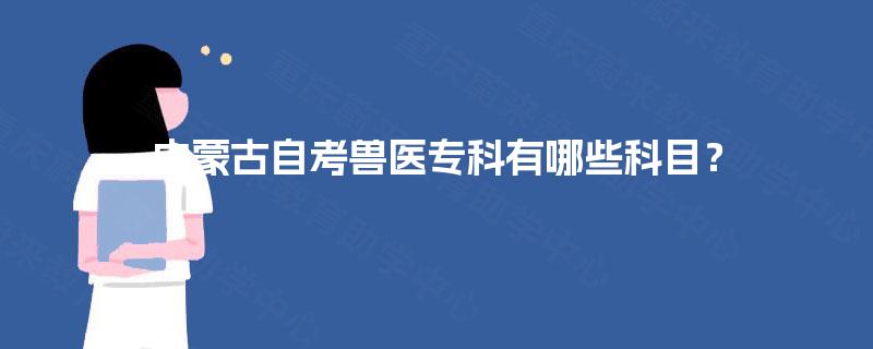 内蒙古自考兽医专科有哪些科目？