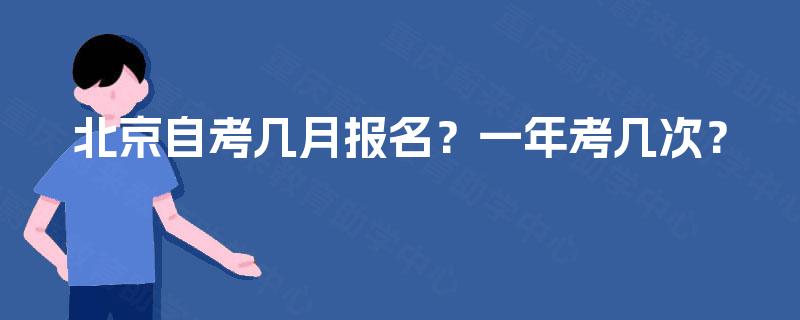 北京自考几月报名?一年考几次? 北京自考几月报名?一年考几次?