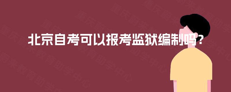 北京自考可以报考监狱编制吗？