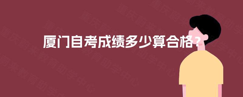 厦门自考成绩多少算合格? 厦门自考成绩多少算合格?