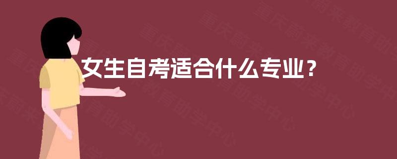 女生自考适合什么专业? 女生自考适合什么专业?